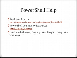 PowerShell Help
0 Stackoverflow.com
 http://stackoverflow.com/questions/tagged/PowerShell
0 PowerShell Community Resources
  http://tinyurl.com/pscommunities
0 Just search the web  many great bloggers, may great
  resources
 