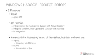 WINDOWS HADOOP- PROJECT ISOTOPE
• 2 Flavours
  • Cloud
    o Azure CTP


  • On Permise
    o integration of the Hadoop Fi...