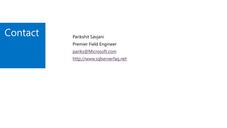 Contact Parikshit Savjani
Premier Field Engineer
pariks@Microsoft.com
http://www.sqlserverfaq.net
 