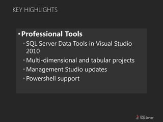 KEY HIGHLIGHTS


 •Professional Tools
   • SQL Server Data Tools in Visual Studio
     2010
   • Multi-dimensional and tabular projects
   • Management Studio updates
   • Powershell support
 