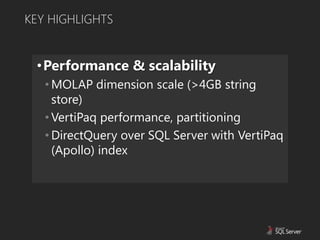 KEY HIGHLIGHTS


 •Performance & scalability
   • MOLAP dimension scale (>4GB string
     store)
   • VertiPaq performance, partitioning
   • DirectQuery over SQL Server with VertiPaq
     (Apollo) index
 