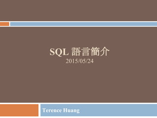 SQL 語言簡介
2015/05/24
Terence Huang
 