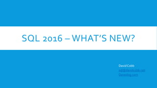 SQL 2016 – WHAT’S NEW?
David Cobb
sql@davidcobb.net
Daveslog.com
 