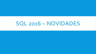 SQL 2016 – NOVIDADES
 