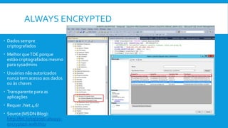 ALWAYS ENCRYPTED
 Dados sempre
criptografados
 Melhor queTDE porque
estão criptografados mesmo
para sysadmins
 Usuários não autorizados
nunca tem acesso aos dados
ou às chaves
 Transparente para as
aplicações
 Requer .Net 4.6!
 Source (MSDN Blog):
http://bit.ly/sql2016-always-
encrypted-walkthru
 