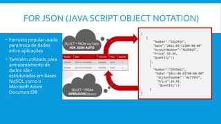 FOR JSON (JAVA SCRIPT OBJECT NOTATION)
 Formato popular usado
para troca de dados
entre aplicações
 Também utilizado para
armazenamento de
dados não-
estruturados em bases
NoSQL como o
Microsoft Azure
DocumentDB
 