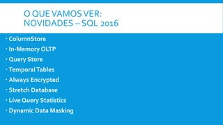 O QUEVAMOSVER:
NOVIDADES – SQL 2016
 ColumnStore
 In-Memory OLTP
 Query Store
 TemporalTables
 Always Encrypted
 Stretch Database
 Live Query Statistics
 Dynamic Data Masking
 