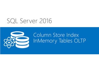 SQL Server 2016
Column Store Index
InMemory Tables OLTP
 
