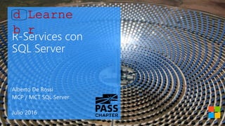 R-Services con
SQL Server
Alberto De Rossi
MCP / MCT SQL Server
Julio 2016
 