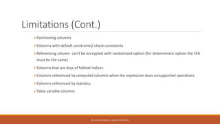 Limitations (Cont.)
Partitioning columns
Columns with default constraints/ check constraints
Referencing column can’t be encrypted with randomized option (for deterministic option the CEK
must be the same)
Columns that are keys of fulltext indices
Columns referenced by computed columns when the expression does unsupported operations
Columns referenced by statistics
Table variable columns
SQL SERVER 2016 RC3 – ALWAYS ENCRYPTED
 