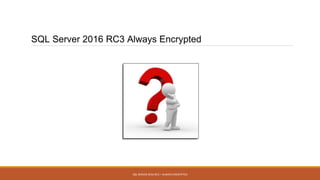 SQL Server 2016 RC3 Always Encrypted
SQL SERVER 2016 RC3 – ALWAYS ENCRYPTED
 
