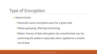 Type of Encryption
Deterministic
Generate same encrypted value for a given text
Allows grouping, filtering and joining
Better chance of data decryption by unauthorized user by
examining the pattern especially when applied to a smaller
set of data
SQL SERVER 2016 RC3 – ALWAYS ENCRYPTED
 