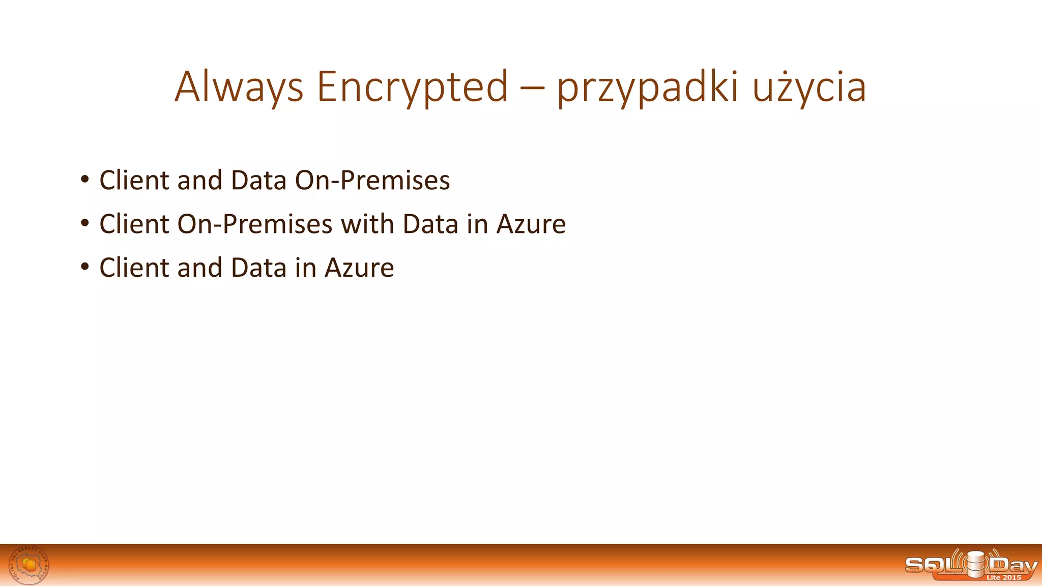 Always Encrypted – przypadki użycia
• Client and Data On-Premises
• Client On-Premises with Data in Azure
• Client and Data in Azure
 