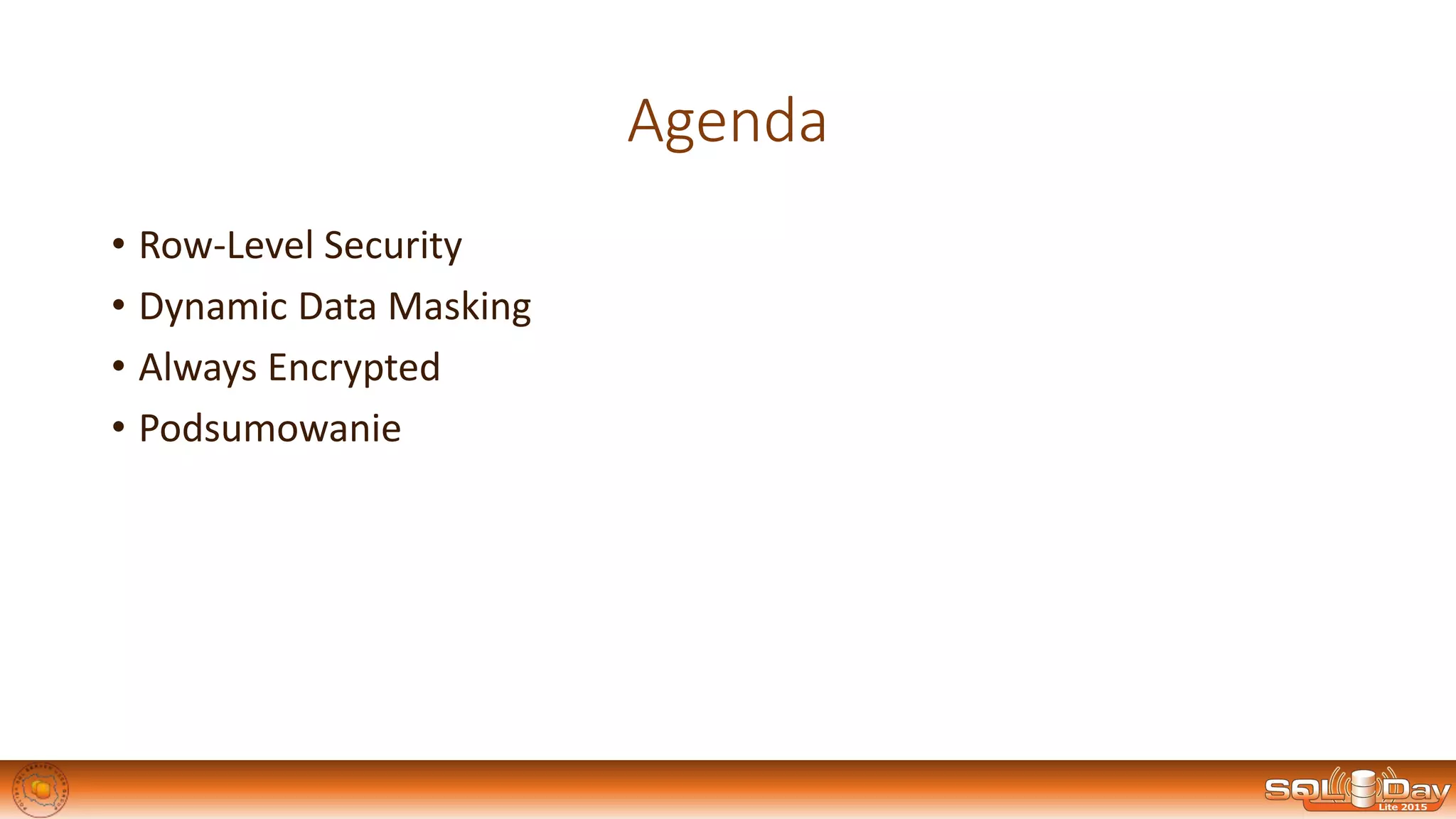 Agenda
• Row-Level Security
• Dynamic Data Masking
• Always Encrypted
• Podsumowanie
 