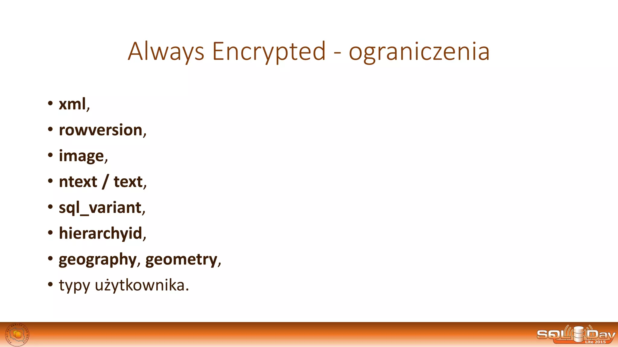 Always Encrypted - ograniczenia
• xml,
• rowversion,
• image,
• ntext / text,
• sql_variant,
• hierarchyid,
• geography, geometry,
• typy użytkownika.
 