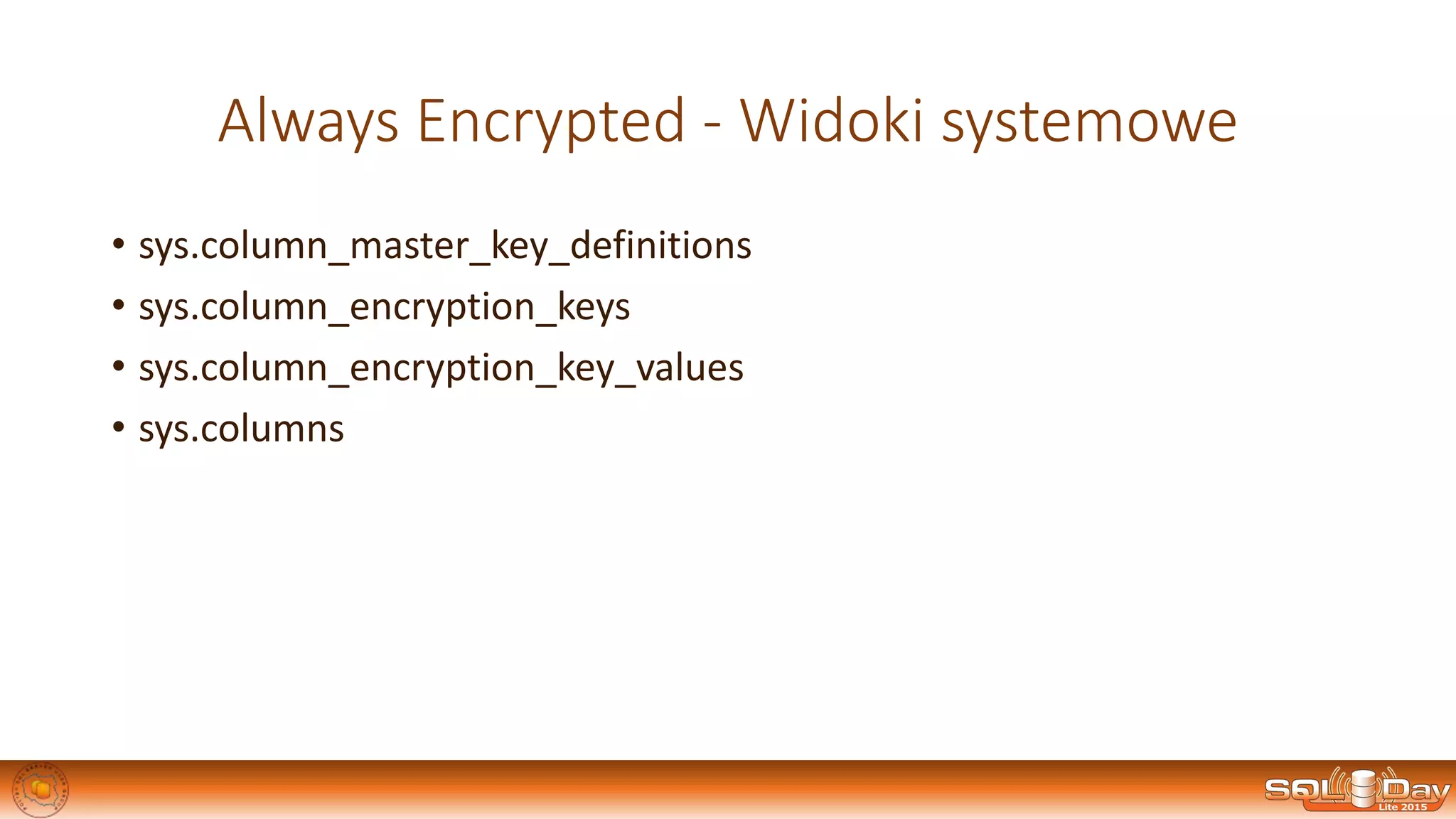 Always Encrypted - Widoki systemowe
• sys.column_master_key_definitions
• sys.column_encryption_keys
• sys.column_encryption_key_values
• sys.columns
 