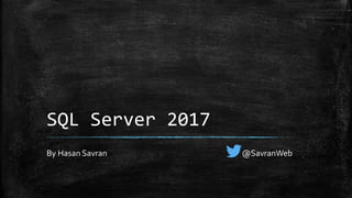 SQL Server 2017
By Hasan Savran @SavranWeb
 