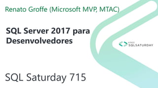 SQL Saturday 715
Renato Groffe (Microsoft MVP, MTAC)
SQL Server 2017 para
Desenvolvedores
 