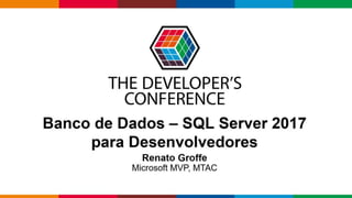 Renato Groffe (Microsoft MVP, MTAC)
SQL Server 2017 para
Desenvolvedores
 