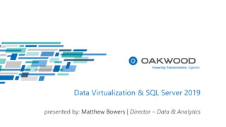 Data Virtualization & SQL Server 2019
presented by: Matthew Bowers | Director – Data & Analytics
 