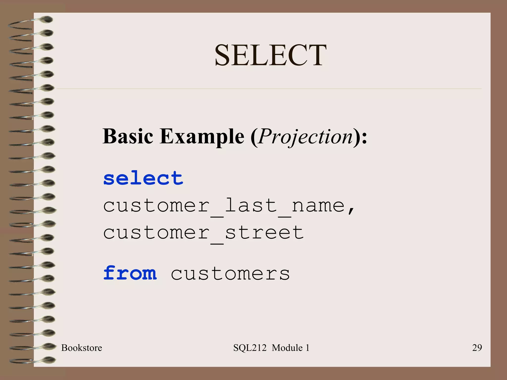 SELECT Bookstore SQL212  Module 1 Basic Example ( Projection ): select   customer_last_name,  customer_street from  customers 
