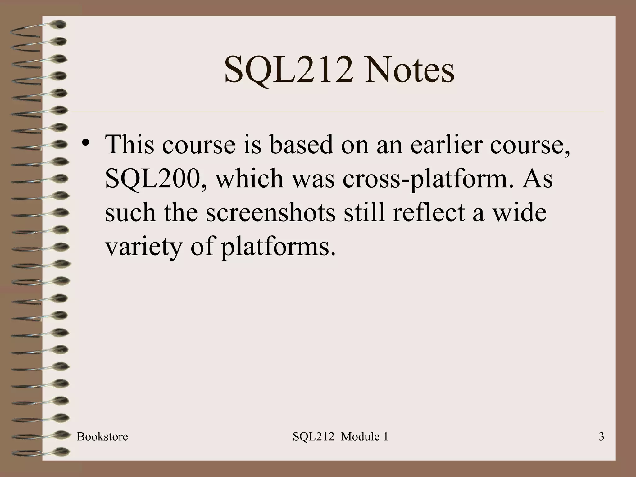 SQL212 Notes This course is based on an earlier course, SQL200, which was cross-platform. As such the screenshots still reflect a wide variety of platforms. Bookstore SQL212  Module 1 