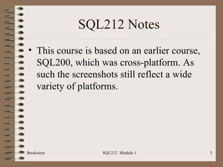 SQL212 Notes This course is based on an earlier course, SQL200, which was cross-platform. As such the screenshots still reflect a wide variety of platforms. Bookstore SQL212  Module 1 