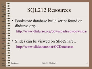 SQL212 Resources Bookstore database build script found on dhdurso.org… http://www.dhdurso.org/downloads/sql-downloads.html   Slides can be viewed on SlideShare… http://www.slideshare.net/OCDatabases   Bookstore SQL212  Module 1 