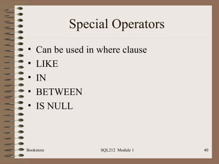 Special Operators Can be used in where clause LIKE IN BETWEEN IS NULL Bookstore SQL212  Module 1 