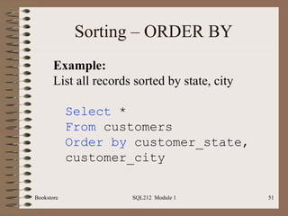 Sorting – ORDER BY Bookstore SQL212  Module 1 Select  * From  customers Order by  customer_state, customer_city Example: List all records sorted by state, city 