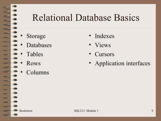 Relational Database Basics Storage Databases Tables Rows Columns Indexes Views Cursors Application interfaces Bookstore SQL212  Module 1 