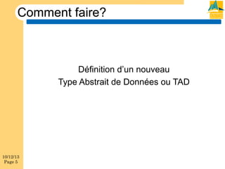 Comment faire?

Définition d’un nouveau
Type Abstrait de Données ou TAD

10/12/13
Page 5

 