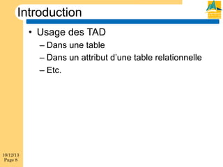 Introduction
•  Usage des TAD
–  Dans une table
–  Dans un attribut d’une table relationnelle
–  Etc.

10/12/13
Page 8

 