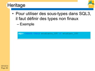 Heritage
•  Pour utiliser des sous-types dans SQL3,
il faut définir des types non finaux
–  Exemple
SQL> CREATE TABLE etudiants_IUT of etudiant_IUT
;

10/12/13
Page 80

 