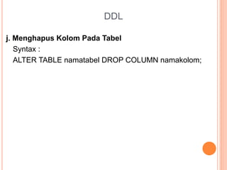 DDL
j. Menghapus Kolom Pada Tabel
Syntax :
ALTER TABLE namatabel DROP COLUMN namakolom;
 