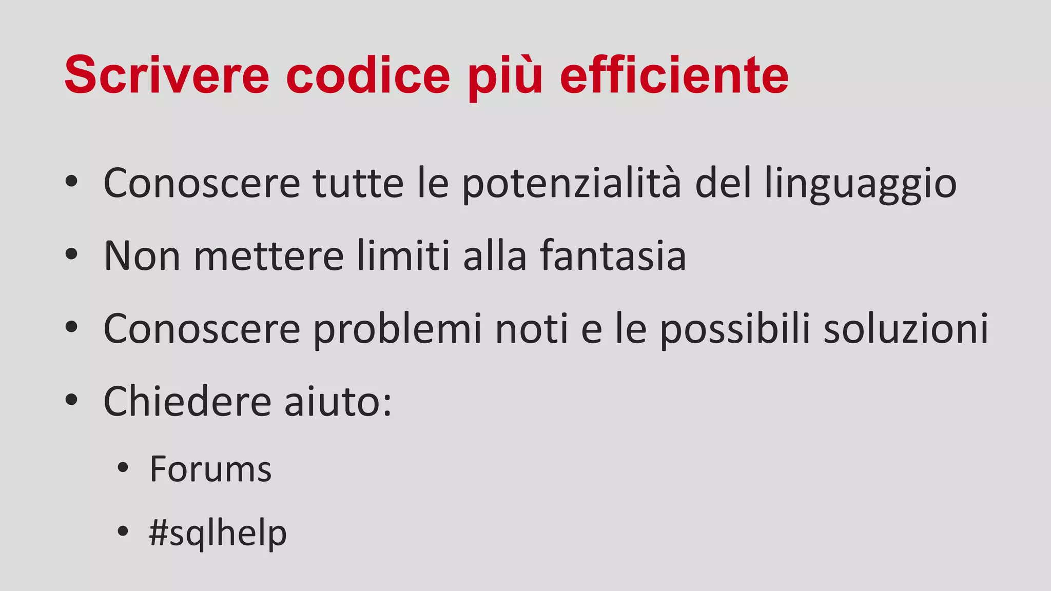 Scrivere codice più efficiente
• Conoscere tutte le potenzialità del linguaggio
• Non mettere limiti alla fantasia
• Conoscere problemi noti e le possibili soluzioni
• Chiedere aiuto:
• Forums
• #sqlhelp
 
