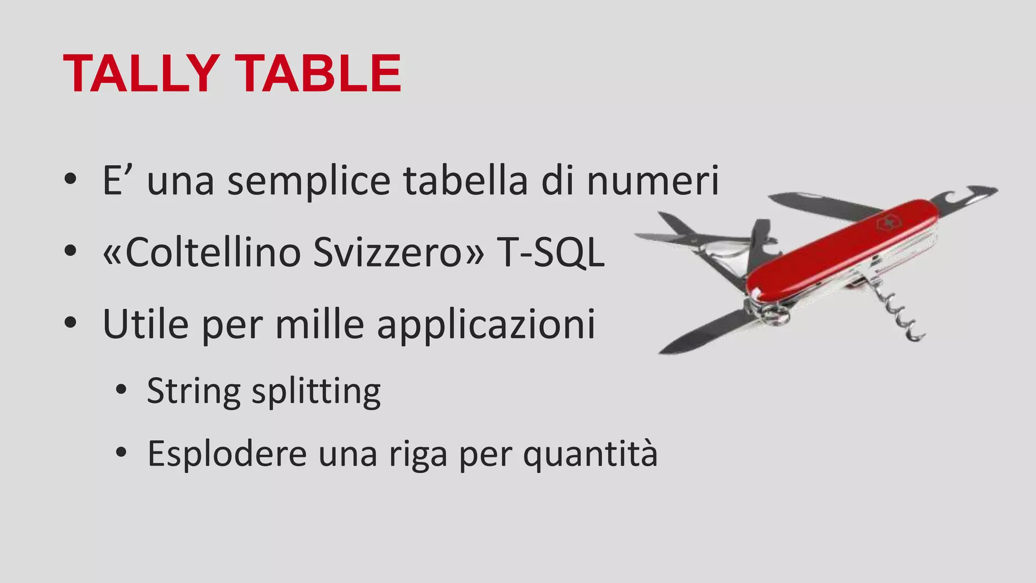 TALLY TABLE
• E’ una semplice tabella di numeri
• «Coltellino Svizzero» T-SQL
• Utile per mille applicazioni
• String splitting
• Esplodere una riga per quantità
 