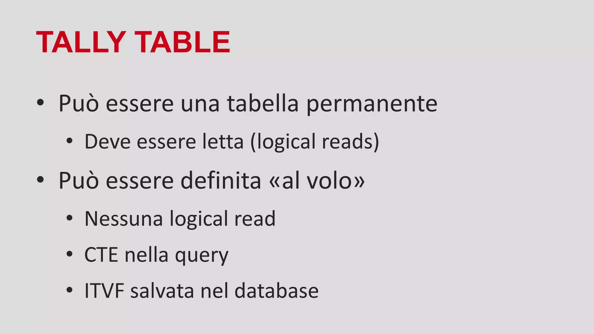 TALLY TABLE
• Può essere una tabella permanente
• Deve essere letta (logical reads)
• Può essere definita «al volo»
• Nessuna logical read
• CTE nella query
• ITVF salvata nel database
 