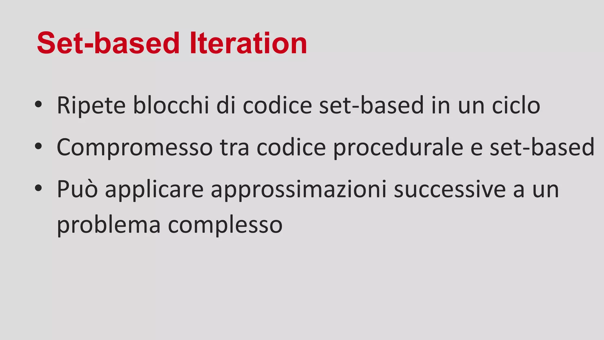 Set-based Iteration
• Ripete blocchi di codice set-based in un ciclo
• Compromesso tra codice procedurale e set-based
• Può applicare approssimazioni successive a un
problema complesso
 