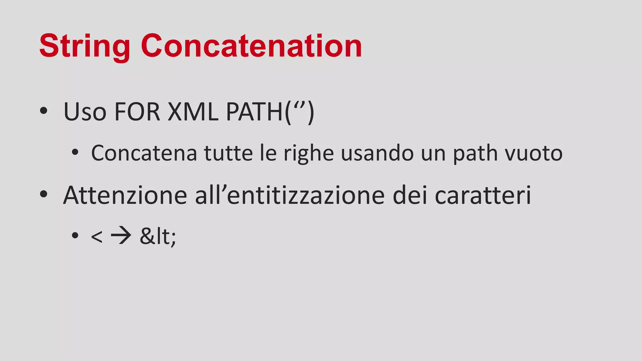 String Concatenation
• Uso FOR XML PATH(‘’)
• Concatena tutte le righe usando un path vuoto
• Attenzione all’entitizzazione dei caratteri
• <  <
 