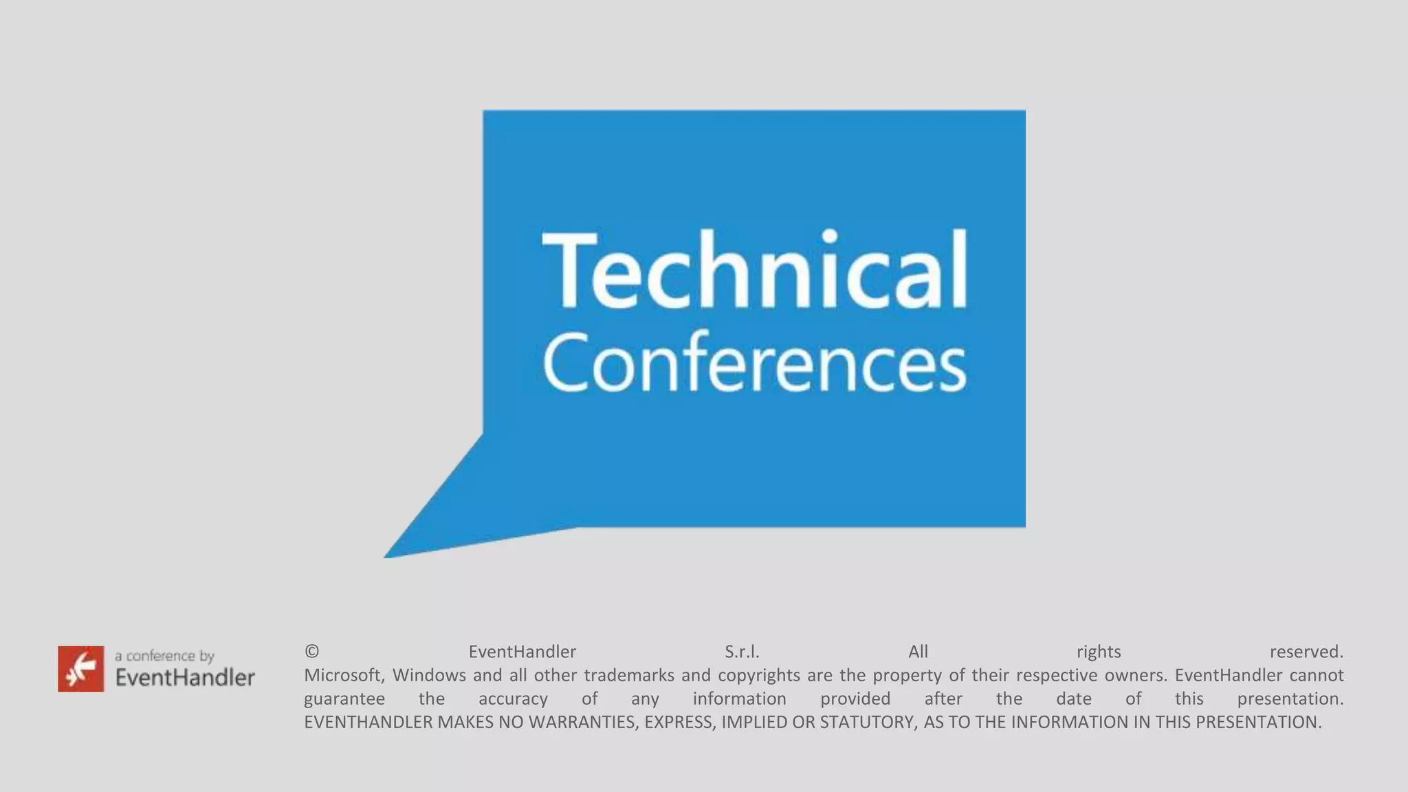 © EventHandler S.r.l. All rights reserved.
Microsoft, Windows and all other trademarks and copyrights are the property of their respective owners. EventHandler cannot
guarantee the accuracy of any information provided after the date of this presentation.
EVENTHANDLER MAKES NO WARRANTIES, EXPRESS, IMPLIED OR STATUTORY, AS TO THE INFORMATION IN THIS PRESENTATION.
 