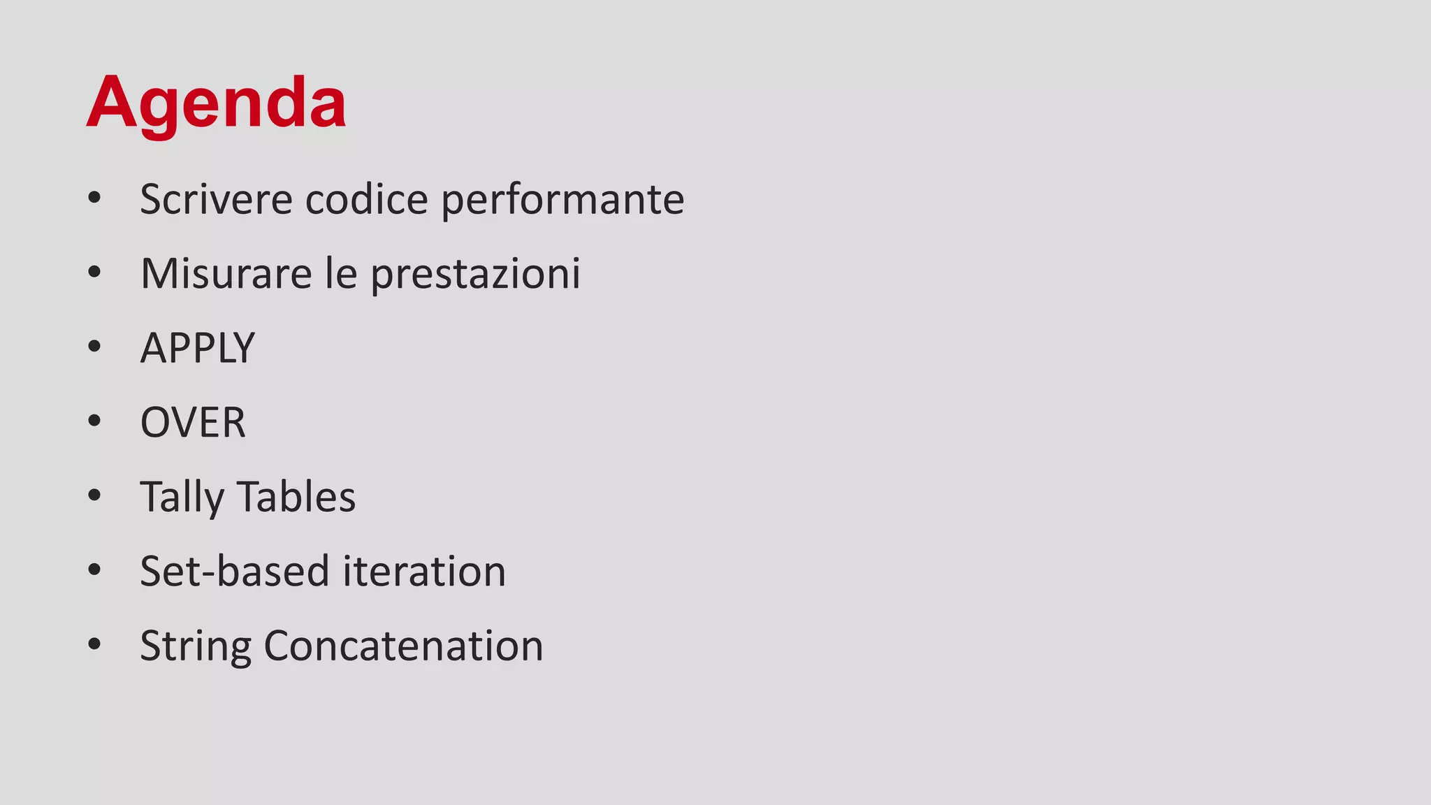 Agenda
• Scrivere codice performante
• Misurare le prestazioni
• APPLY
• OVER
• Tally Tables
• Set-based iteration
• String Concatenation
 