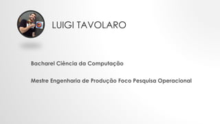 LUIGI TAVOLARO
Bacharel Ciência da Computação
Mestre Engenharia de Produção Foco Pesquisa Operacional
 