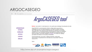 ARGOCASEGEO
http://www.dpi.ufv.br/projetos/argocasegeo/
 