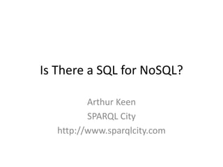 Is There a SQL for NoSQL?
Arthur Keen
SPARQL City
http://www.sparqlcity.com
 