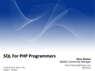 Tutorial Day: Nov 11th,
9:00a - 12:30p
Dave Stokes
MySQL Community Manager
David.Stokes@Oracle.com
@Stoker
SQL For PHP ProgrammersSQL For PHP Programmers
 