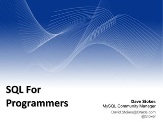 Dave Stokes
MySQL Community Manager
David.Stokes@Oracle.com
@Stoker
SQL ForSQL For
ProgrammersProgrammers
 