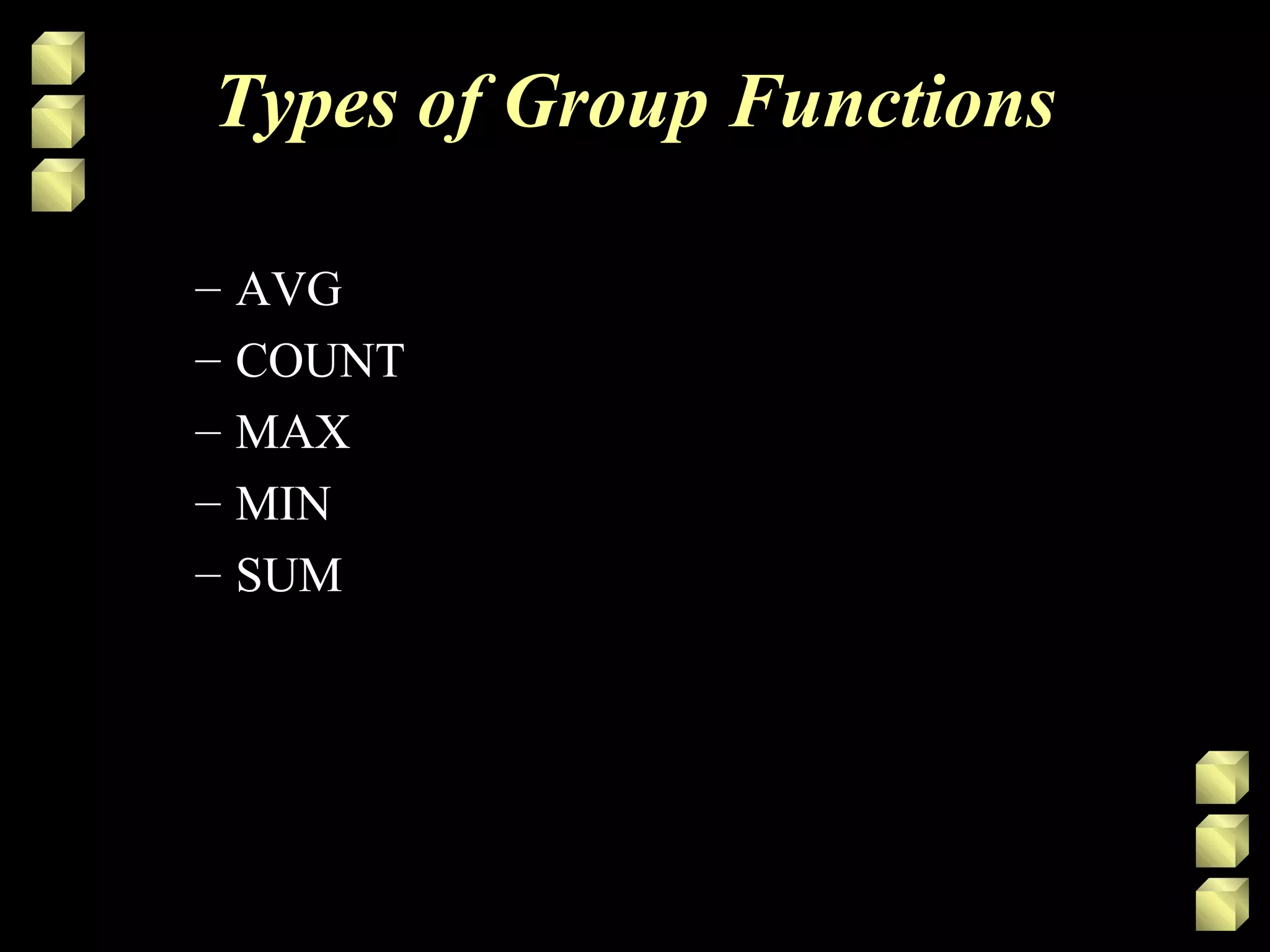 Types of Group Functions
– AVG
– COUNT
– MAX
– MIN
– SUM
 