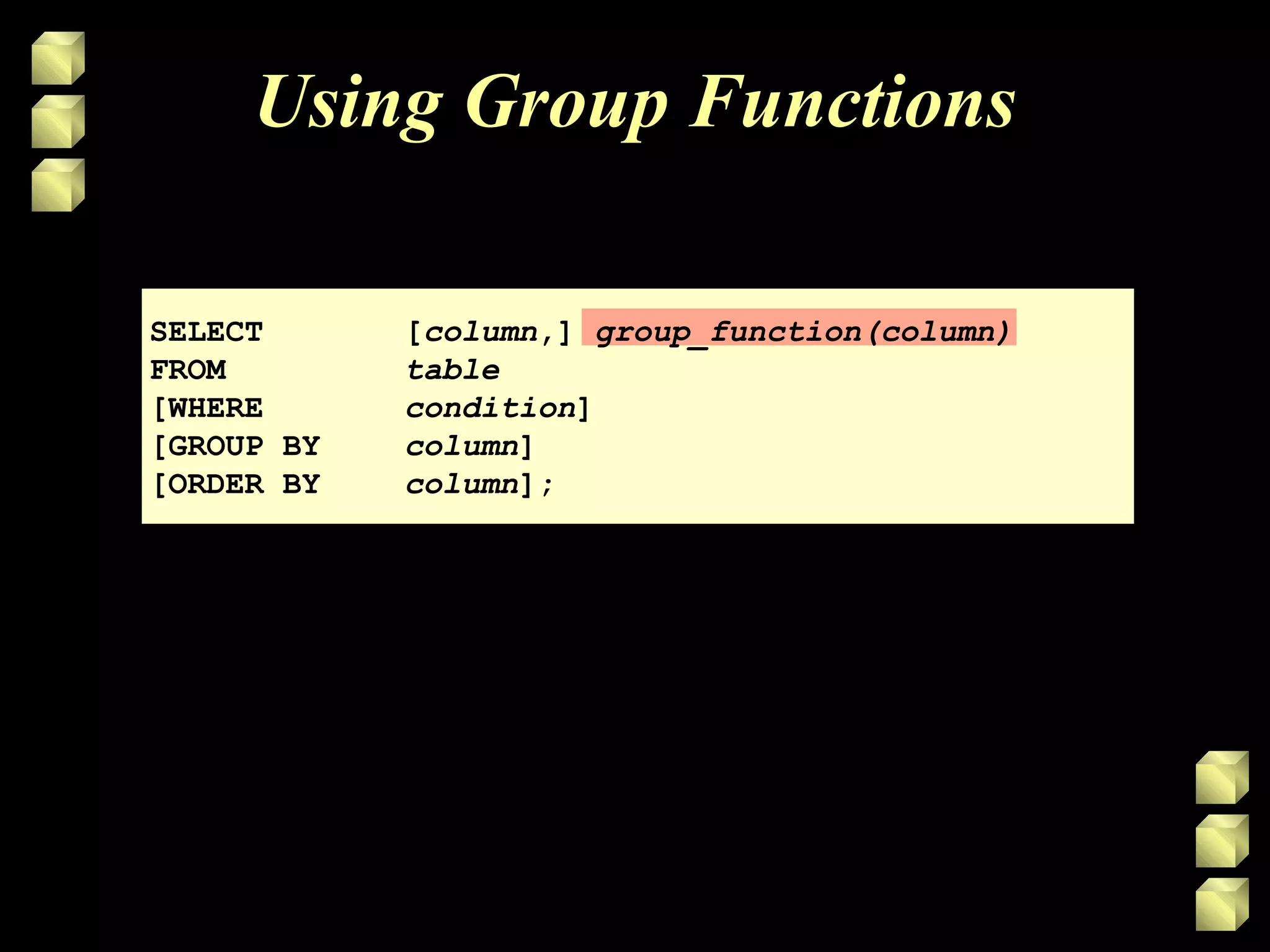 Using Group Functions
SELECT [column,] group_function(column)
FROM table
[WHERE condition]
[GROUP BY column]
[ORDER BY column];
 