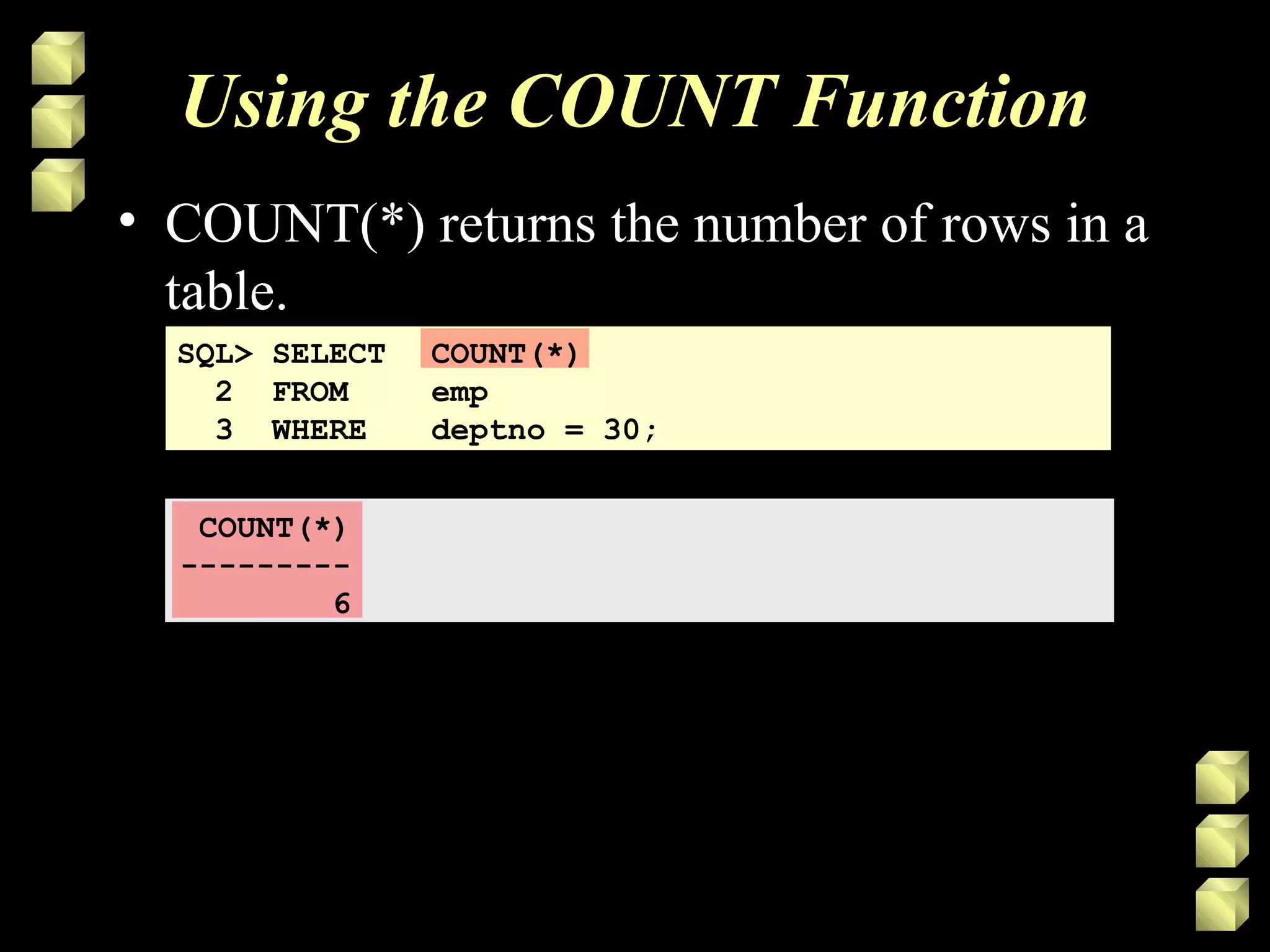 Using the COUNT Function
COUNT(*)
---------
6
SQL> SELECT COUNT(*)
2 FROM emp
3 WHERE deptno = 30;
• COUNT(*) returns the number of rows in a
table.
 